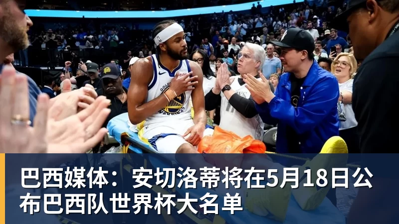 巴西媒体：安切洛蒂将在5月18日公布巴西队世界杯大名单