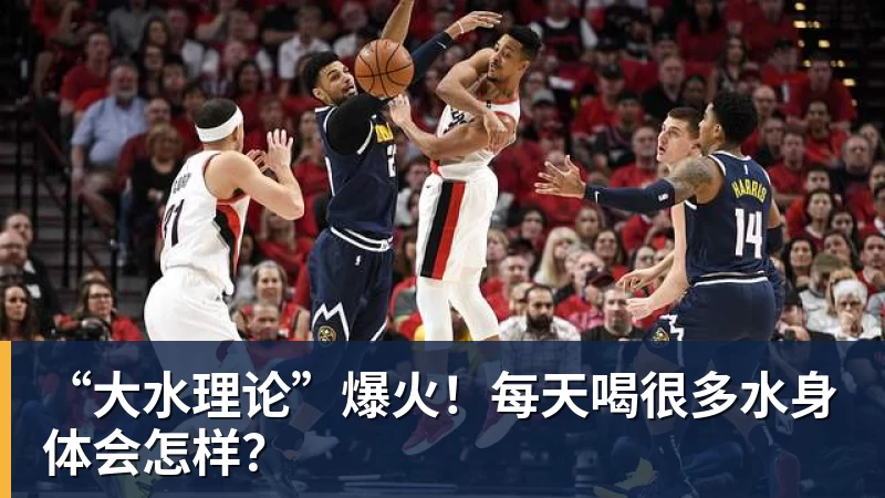 彩神v“大水理论”爆火！每天喝很多水身体会怎样？